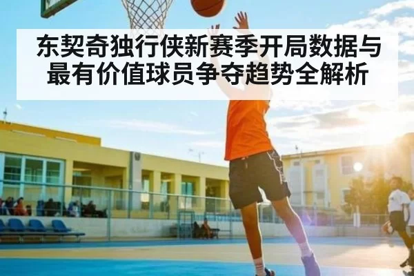 东契奇独行侠新赛季开局数据与最有价值球员争夺趋势全解析